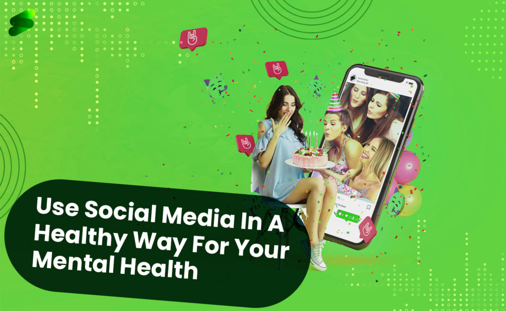 How To Use Social Media In A Healthy Way For Your Mental Health?