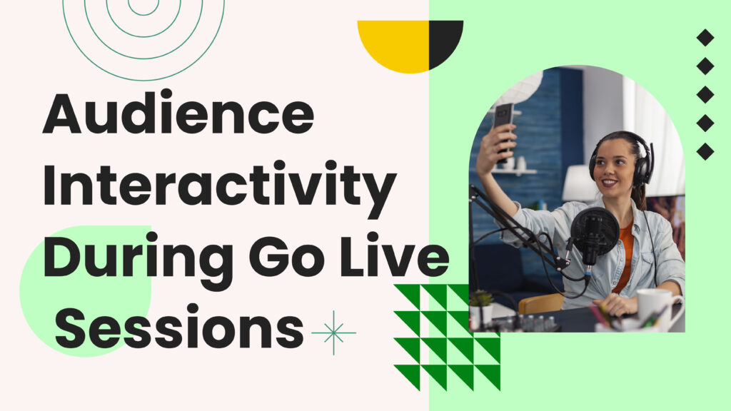 How to Leverage Audience Interactivity During Go Live Sessions