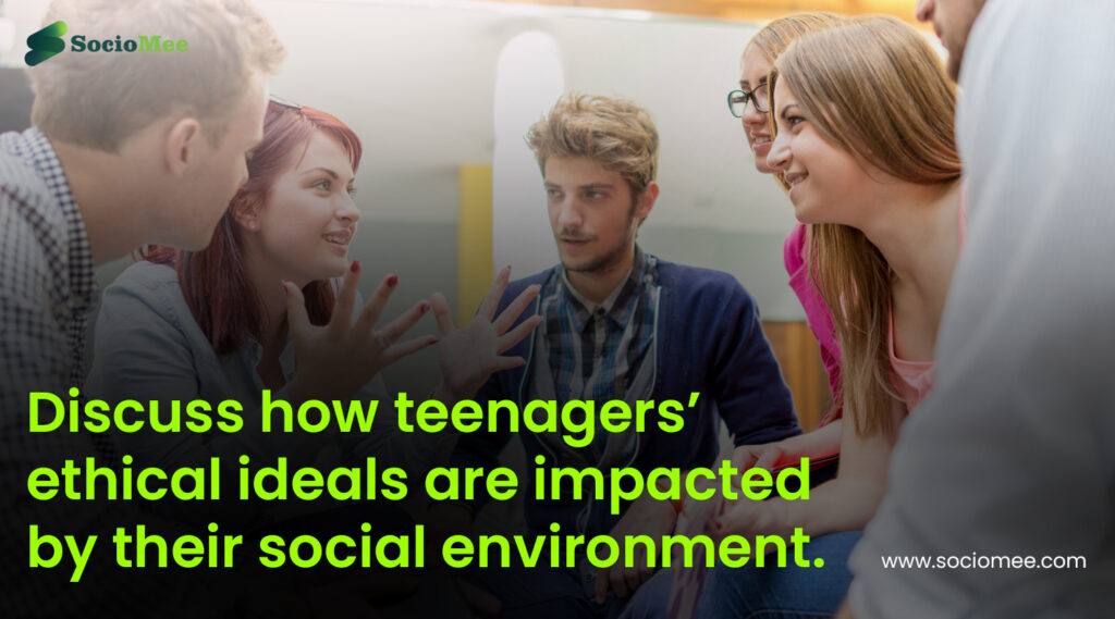 Discuss how teenagers’ ethical ideals are impacted by their social environment.