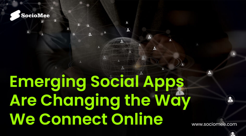 How Emerging Social Apps Are Changing the Way We Connect Online?